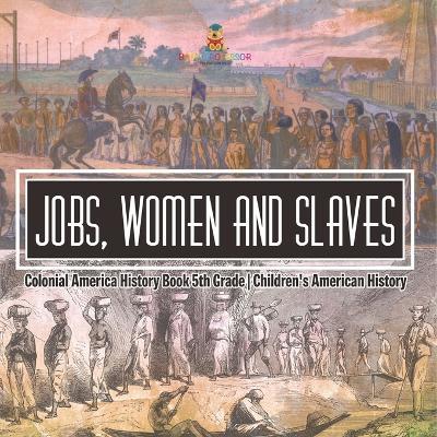 Jobs, Women and Slaves - Colonial America History Book 5th Grade Children's American History - Baby Professor - cover