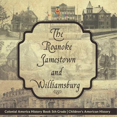 The Roanoke, Jamestown and Williamsburg Colonies - Colonial America History Book 5th Grade Children's American History - Baby Professor - cover