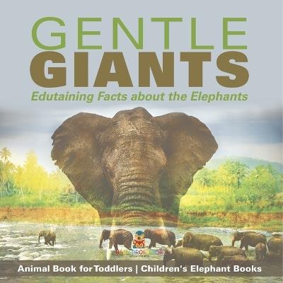 Gentle Giants - Edutaining Facts about the Elephants - Animal Book for Toddlers Children's Elephant Books - Baby Professor - cover