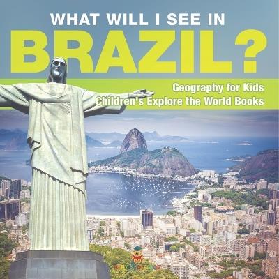 What Will I See In Brazil? Geography for Kids Children's Explore the World Books - Baby Professor - cover