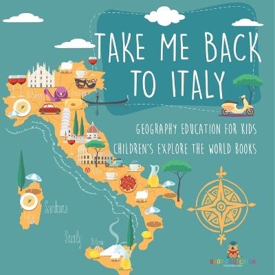 Take Me Back to Italy - Geography Education for Kids Children's Explore the World Books - Baby Professor - cover