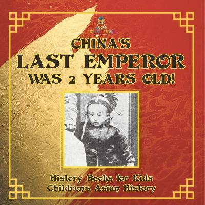 China's Last Emperor was 2 Years Old! History Books for Kids Children's Asian History - Baby Professor - cover