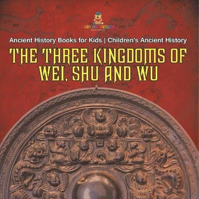 The Three Kingdoms of Wei, Shu and Wu - Ancient History Books for Kids Children's Ancient History - Baby Professor - cover