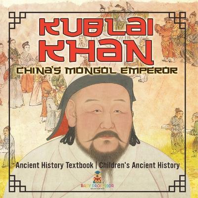 Kublai Khan: China's Mongol Emperor - Ancient History Textbook Children's Ancient History - Baby Professor - cover