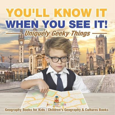 You'll Know It When You See It! Uniquely Geeky Things - Geography Books for Kids Children's Geography & Culture Books - Baby Professor - cover