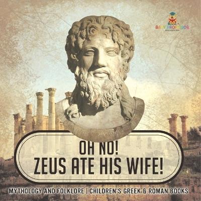 Oh No! Zeus Ate His Wife! Mythology and Folklore Children's Greek & Roman Books - Baby Professor - cover