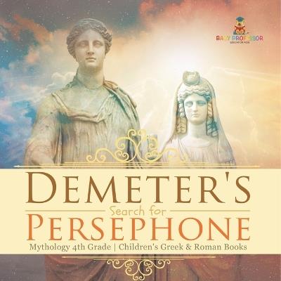 Demeter's Search for Persephone - Mythology 4th Grade Children's Greek & Roman Books - Baby Professor - cover