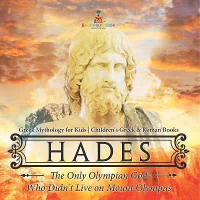 Hades: The Only Olympian God Who Didn't Live on Mount Olympus - Greek Mythology for Kids Children's Greek & Roman Books - Baby Professor - cover