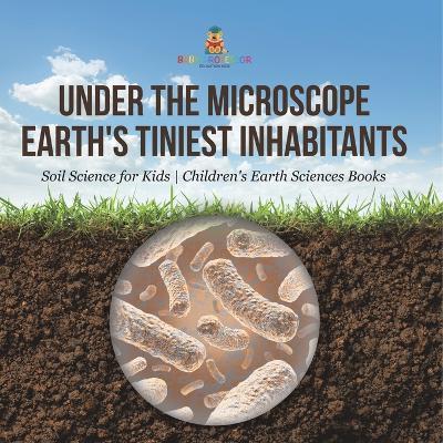 Under the Microscope: Earth's Tiniest Inhabitants - Soil Science for Kids Children's Earth Sciences Books - Baby Professor - cover