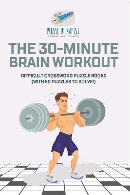 The 30-Minute Brain Workout Difficult Crossword Puzzle Books (with 50 puzzles to solve!) - Puzzle Therapist - cover