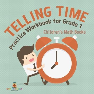 Telling Time Practice Workbook for Grade 1 Children's Math Books - Baby Professor - cover
