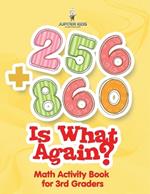 256 + 860 Is What Again?: Math Activity Book for 3rd Graders