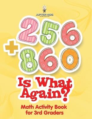 256 + 860 Is What Again?: Math Activity Book for 3rd Graders - Jupiter Kids - cover