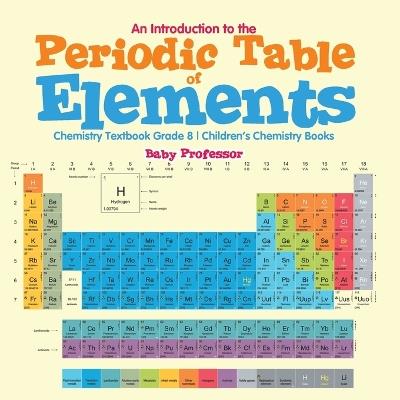 An Introduction to the Periodic Table of Elements: Chemistry Textbook Grade 8 Children's Chemistry Books - Baby Professor - cover