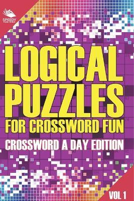 Logical Puzzles for Crossword Fun Vol 1: Crossword A Day Edition - Speedy Publishing LLC - cover