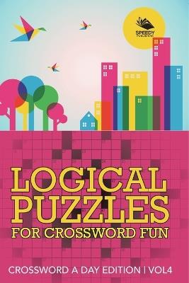 Logical Puzzles for Crossword Fun Vol 4: Crossword A Day Edition - Speedy Publishing LLC - cover