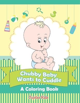 Chubby Baby Wants to Cuddle (A Coloring Book) - Jupiter Kids - cover