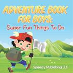 Adventure Book For Boys: Super Fun Things To Do