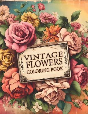 Vintage Flowers Adult Coloring Book: A Vintage Floral Coloring Experience Infused with Botanical Elegance, Offering Relaxation and Creative Bliss Amongst Timeless Blossoms. - Arya Dine - cover