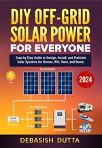 DIY Off-Grid Solar Power for Everyone: Step by Step Guide to Design, Install, and Maintain Solar Systems for Homes, RVs, Vans, and Boats Paperback