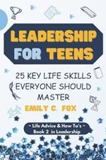 Leadership for Teens: 25 Key Life Skills Everyone Should Master