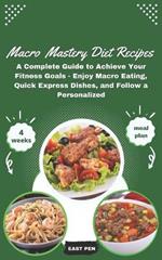 Macro Mastery Diet Recipes: A Complete Guide to Achieve Your Fitness Goals - Enjoy Macro Eating, Quick Express Dishes, and Follow a Personalized 4-Week Meal Plan