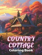 Country Cottage Coloring Book For Adults: 100+ High-Quality and Unique Coloring Pages For All Fans