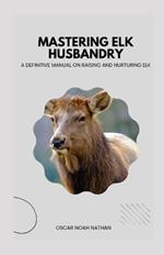 Mastering Elk Husbandry: A Definitive Manual on Raising and Nurturing Elk