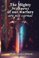 The Mighty Weapons of our Warfare: are not carnal