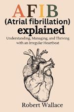 AFIB (Atrial fibrillation) explained: Understanding, Managing, and Thriving with an Irregular Heartbeat