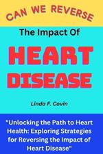 Can We Reverse the Impact of Heart Disease: Unlocking the Path to Heart Health: Exploring Strategies for Reversing the Impact of Heart Disease
