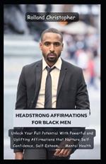 Headstrong Affirmations For Black Men: Unlock Your Full Potential With Powerful and Uplifting Affirmations that Nurture Self-Confidence, Self-Esteem, ... Mental Health