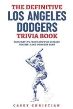 The Definitive Los Angeles Dodgers Trivia Book: Fascinating Facts And Fun Quizzes For Die-Hard Dodgers Fans