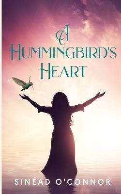 A Hummingbird's Heart: An inspirational, spiritual fantasy, with a touch of magic and mystery. - Sinéad O'Connor - cover