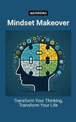 Mindset Makeover: Transform Your Thinking, Transform Your Life