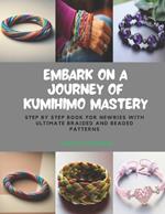 Embark on a Journey of KUMIHIMO Mastery: Step by Step Book for Newbies with Ultimate Braided and Beaded Patterns