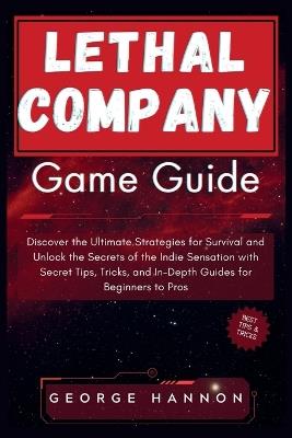 Lethal Company Game Guide: Discover the Ultimate Strategies for Survival and Unlock the Secrets of the Indie Sensation with Secret Tips, Tricks, and In-Depth Guides for Beginners to Pros. - George Hannon - cover