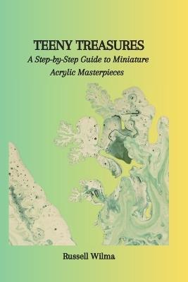 Teeny Treasures: A Step-by-Step Guide to Miniature Acrylic Masterpieces - Russell Wilma - cover