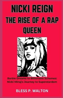 Nicki Reign the Rise of a Rap Queen: "Barbie Dreams to Billionaire Schemes: Nicki Minaj's Journey to Superstardom" - Bless P Walton - cover