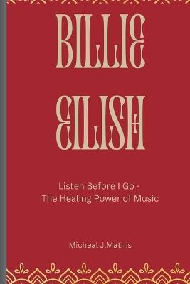 Billie Eilish: Listen Before I Go-The Healing Power of Music - Michael J Mathis - cover