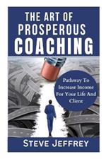 The Art of Prosperous Coaching: Pathway To Increase Income For Your Life And Client