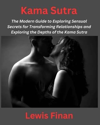 Kama Sutra: The Modern Guide to Exploring Sensual Secrets for Transforming Relationships and Exploring the Depths of the Kama Sutra - Lewis Finan - cover