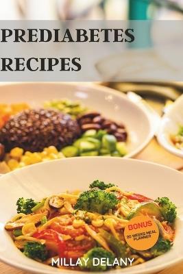 Prediabetes Recipes: 30 Easy and Delicious Step-By-Step Meals to Lower A1c, Blood Sugar Levels, and Manage Symptoms for Prediabetics - Millay Delany - cover