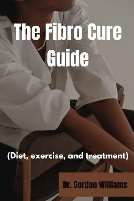 The Fibro Cure Guide: Diet, exercise and treatments for fibromyalgia - Gordon Williams - cover