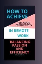 How to Achieve Feel Good Productivity in Remote Work: Balancing Passion and Efficiency