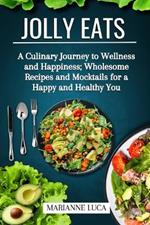 Jolly Eats: A Culinary Journey to Wellness and Happiness: Wholesome Recipes and Mocktails for a Happy and Healthy You