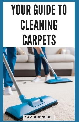 Your Guide to Cleaning Carpets: DIY Methods for Deodorizing, De-Staining, Deep Cleaning and Protecting Carpet Against Future Stains and Wear for Fresh, Revitalized Flooring - Savvy Quick Fix Joel - cover
