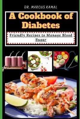 A Cookbook of Diabetes: Friendly Recipes to Manage Blood Sugar - Marcus Kamal - cover