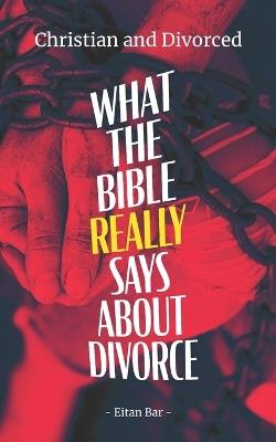 Christian and Divorced: What the Bible REALLY Says About Divorce & Remarriage - Eitan Bar - cover