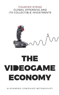 The Videogame Economy: Counter-Strike: Global Offensive and its Collectible Investments - Alejandro Gonzalez Betancourt - cover